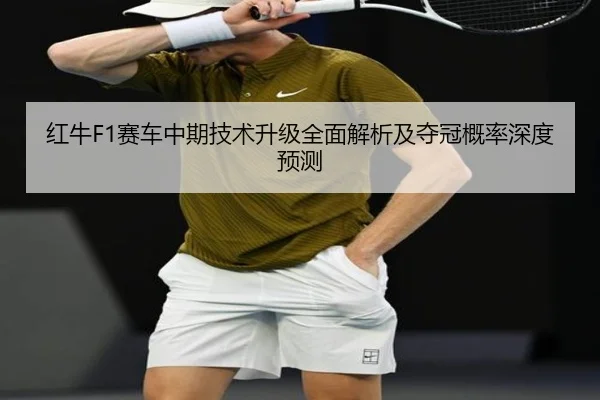 红牛F1赛车中期技术升级全面解析及夺冠概率深度预测